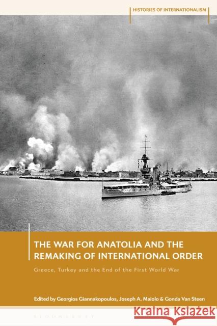 The War for Anatolia and the Remaking of International Order: Greece, Turkey and the End of Wwi