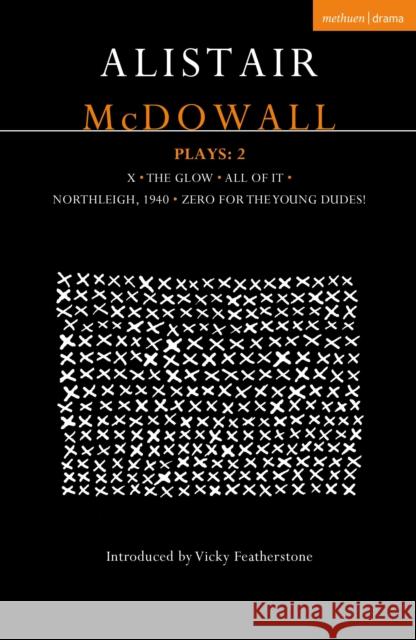 Alistair McDowall Plays 2: X; The Glow; All of It; Northleigh 1940; Zero for the Young Dudes