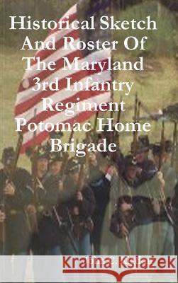 Historical Sketch And Roster Of The Maryland 3rd Infantry Regiment Potomac Home Brigade