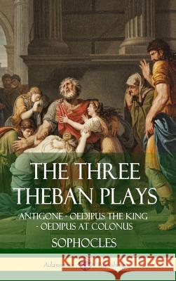 The Three Theban Plays: Antigone - Oedipus the King - Oedipus at Colonus (Hardcover)