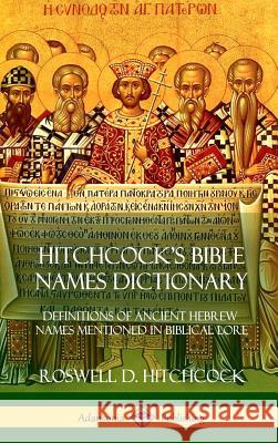 Hitchcock's Bible Names Dictionary: Definitions of Ancient Hebrew Names Mentioned in Biblical Lore (Hardcover)