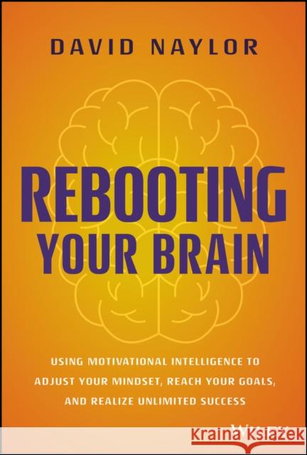 Rebooting Your Brain: Using Motivational Intelligence to Adjust Your Mindset, Reach Your Goals, and Realize Unlimited Success