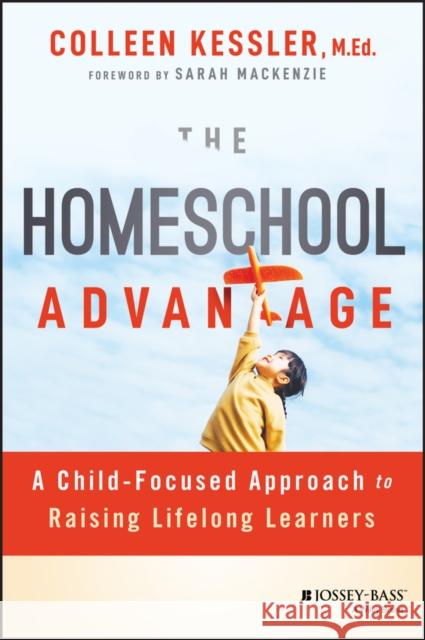 The Homeschool Advantage: A Child-Focused Approach to Raising Lifelong Learners