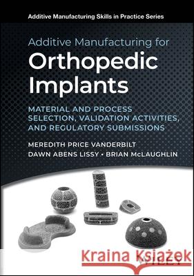 Additive Manufacturing for Orthopedic Implants: Material and Process Selection, Validation Activities, and Regulatory Submissions