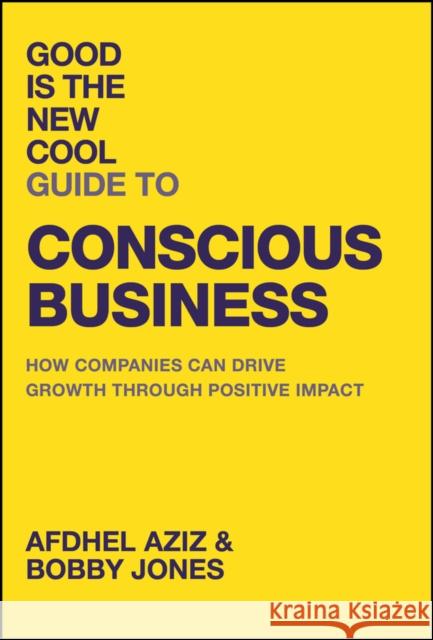 Good is the New Cool Guide to Conscious Business: How Companies Can Drive Growth Through Positive Impact