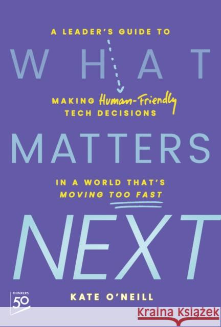 What Matters Next: A Leader's Guide to Making Human-Friendly Tech Decisions in a World That's Moving Too Fast