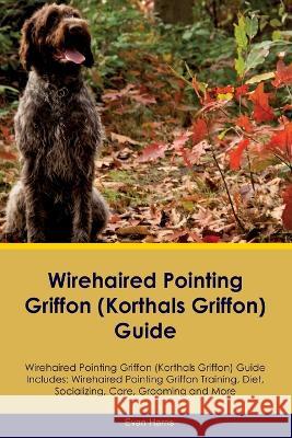 Wirehaired Pointing Griffon (Korthals Griffon) Guide Wirehaired Pointing Griffon Guide Includes: Wirehaired Pointing Griffon Training, Diet, Socializing, Care, Grooming, and More