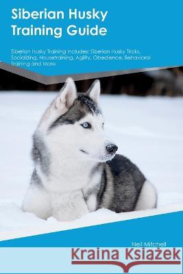 Siberian Husky Training Guide Siberian Husky Training Includes: Siberian Husky Tricks, Socializing, Housetraining, Agility, Obedience, Behavioral Training, and More