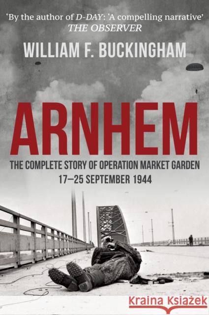 Arnhem: The Complete Story of Operation Market Garden 17-25 September 1944