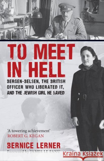 To Meet in Hell: Bergen-Belsen, the British Officer Who Liberated It, and the Jewish Girl He Saved