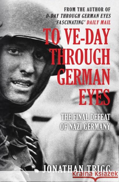 To VE-Day Through German Eyes: The Final Defeat of Nazi Germany