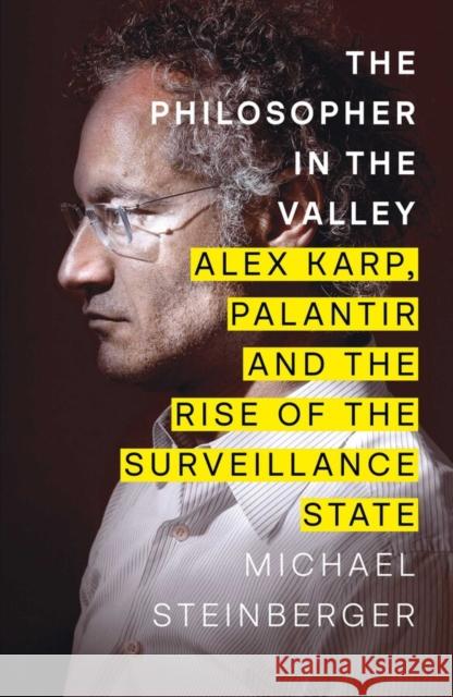 The Philosopher in the Valley: Alex Karp, Palantir and the Rise of the Surveillance State