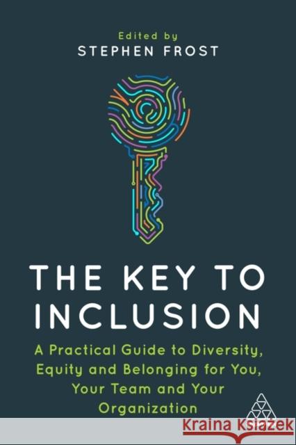 The Key to Inclusion: A Practical Guide to Diversity, Equity and Belonging for You, Your Team and Your Organization