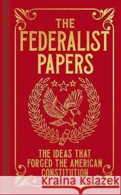 The Federalist Papers: The Ideas That Forged the American Constitution