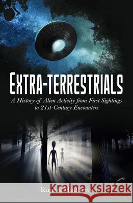 Extra-Terrestrials: A History of Alien Activity from First Sightings to 21st-Century Encounters