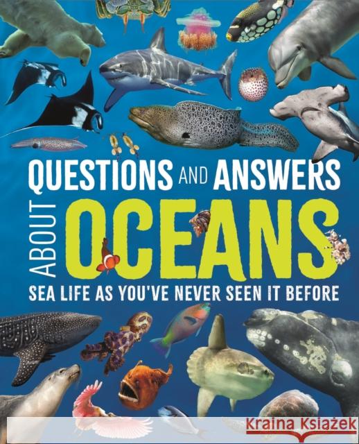Questions and Answers About Oceans: Sea Life As You've Never Seen It Before