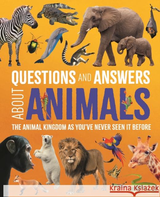 Questions and Answers About Animals: The Animal Kingdom as You've Never Seen It Before