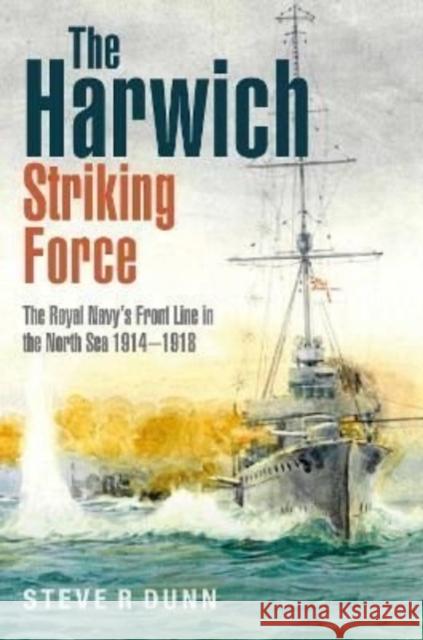 The Harwich Striking Force: The Royal Navy's Front Line in the North Sea 1914-1918