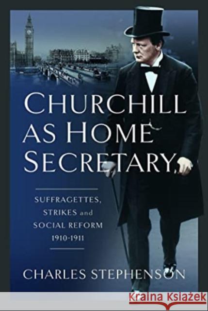 Churchill as Home Secretary: Suffragettes, Strikes, and Social Reform 1910-11