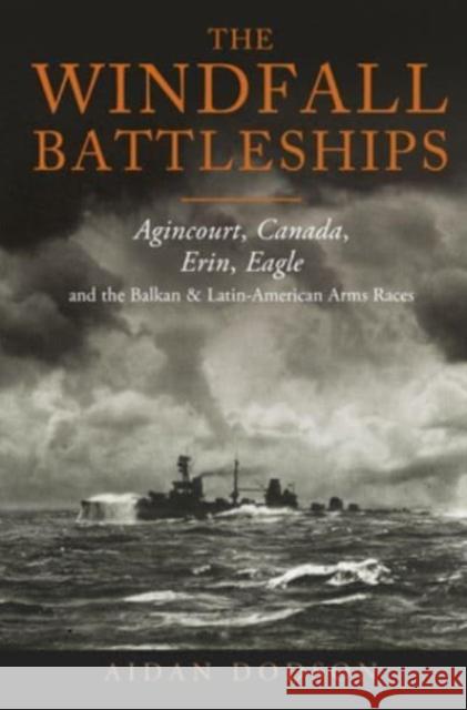 The Windfall Battleships: Agincourt, Canada, Erin, Eagle and the Latin-American & Balkan Arms Races