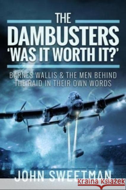 The Dambusters - 'Was the Raid Worthwhile?': Barnes Wallis and the Men Behind the Operation in Their Own Words