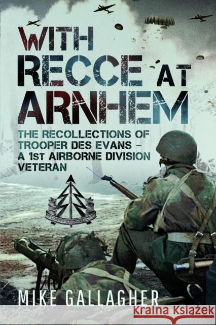 With Recce at Arnhem: The Recollections of Trooper Des Evans – A 1st Airborne Division Veteran
