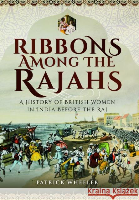 Ribbons Among the Rajahs: A History of British Women in India Before the Raj