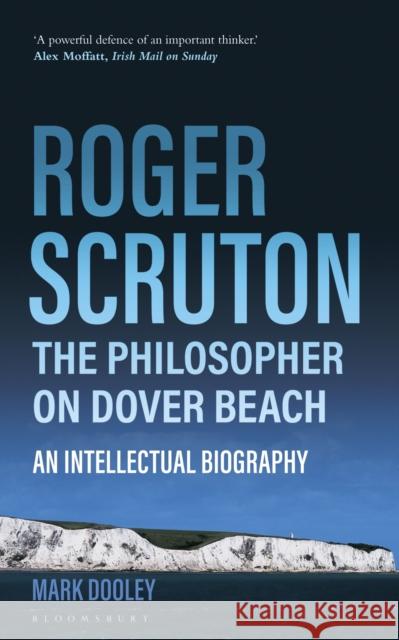 Roger Scruton: The Philosopher on Dover Beach: An Intellectual Biography