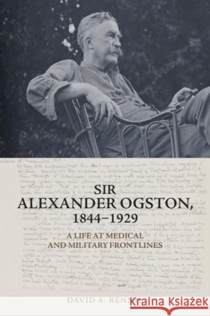 Sir Alexander Ogston, 1844-1929: A Life at Medical and Military Frontlines