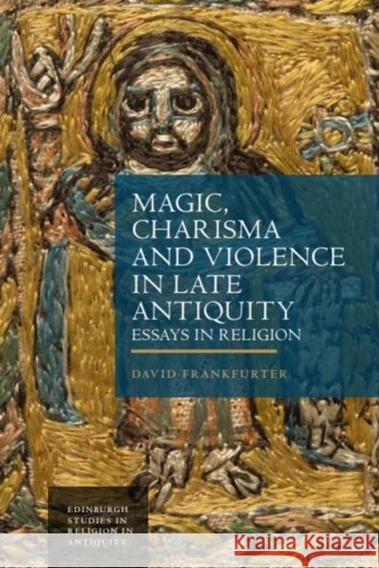 Magic, Charisma and Violence in Late Antiquity: Essays in Religion