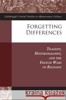 Forgetting Differences: Tragedy, Historiography, and the French Wars of Religion