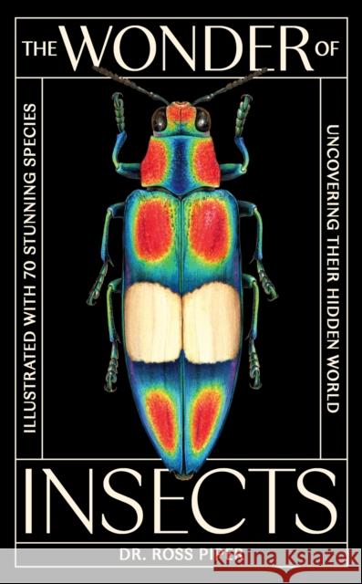The Wonder of Insects: Uncovering their Hidden World: Fully Illustrated with 70 Stunning Species