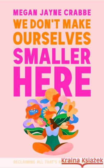We Don't Make Ourselves Smaller Here: The empowering new book from bestselling author of Body Positive Power