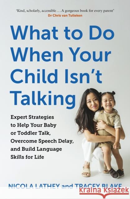 What to Do When Your Child Isn’t Talking: Expert Strategies to Help Your Baby or Toddler Talk, Overcome Speech Delay, & Build Language Skills for Life