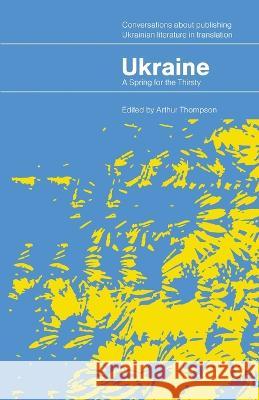 Ukraine - A Spring for the Thirsty: Conversations about publishing Ukrainian literature in translation