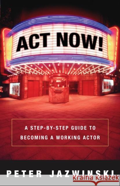 ACT Now!: A Step-By-Step Guide to Becoming a Working Actor