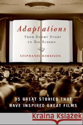 Adaptations: From Short Story to Big Screen: 35 Great Stories That Have Inspired Great Films