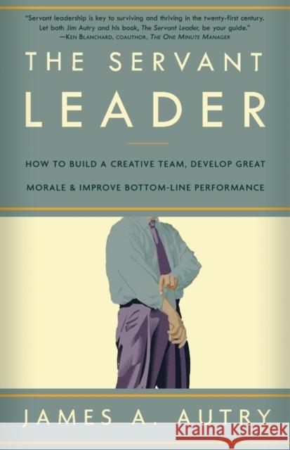 The Servant Leader: How to Build a Creative Team, Develop Great Morale, and Improve Bottom-Line Performance