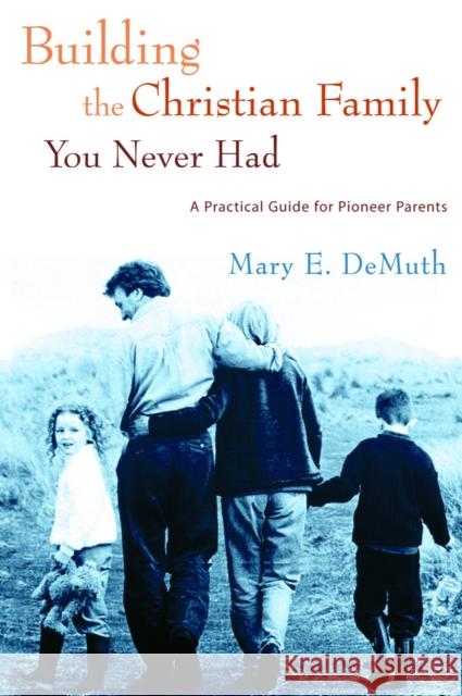 Building the Christian Family You Never Had: A Practical Guide for Pioneer Parents