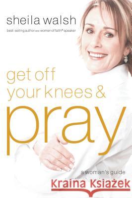 Get Off Your Knees and Pray: A Woman's Guide to Life-Changing Prayer