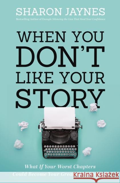 When You Don't Like Your Story: What If Your Worst Chapters Could Become Your Greatest Victories?