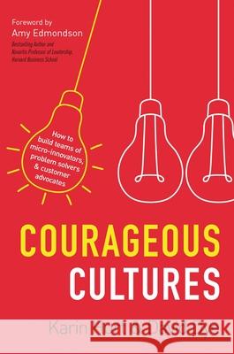 Courageous Cultures: How to Build Teams of Micro-Innovators, Problem Solvers, and Customer Advocates