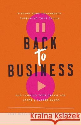 Back to Business: Finding Your Confidence, Embracing Your Skills, and Landing Your Dream Job After a Career Pause