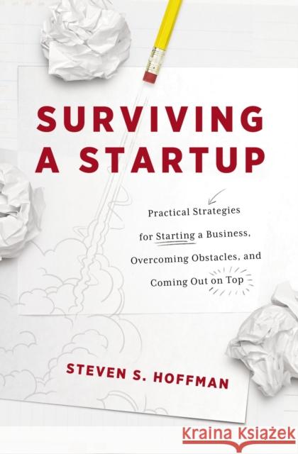 Surviving a Startup: Practical Strategies for Starting a Business, Overcoming Obstacles, and Coming Out on Top