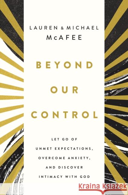 Beyond Our Control: Let Go of Unmet Expectations, Overcome Anxiety, and Discover Intimacy with God