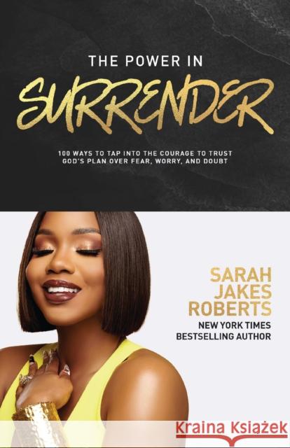 The Power in Surrender: 100 Ways to Tap into the Courage to Trust God’s Plan Over Fear, Worry, and Doubt