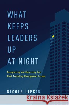 What Keeps Leaders Up at Night: Recognizing and Resolving Your Most Troubling Management Issues