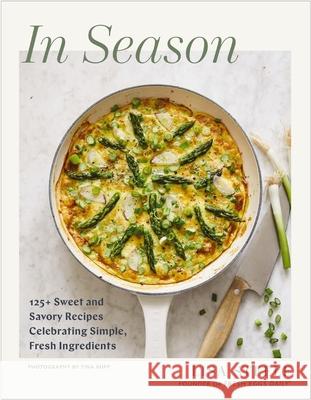 In Season: 125+ Sweet and Savory Recipes Celebrating Simple, Fresh Ingredients (a Cookbook)