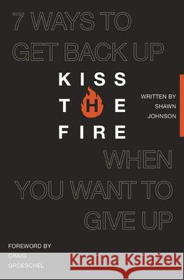 Kiss the Fire: 7 Ways to Get Back Up When You Want to Give Up