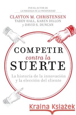 Competir contra la suerte: La historia de la innovación y la elección del cliente